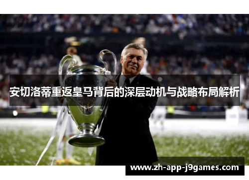 安切洛蒂重返皇马背后的深层动机与战略布局解析