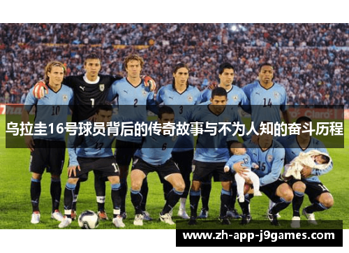 乌拉圭16号球员背后的传奇故事与不为人知的奋斗历程