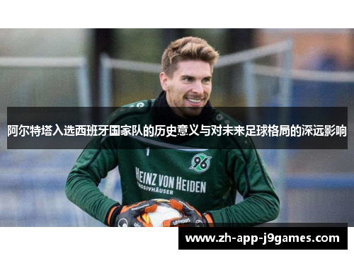 阿尔特塔入选西班牙国家队的历史意义与对未来足球格局的深远影响
