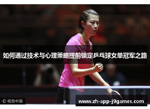 如何通过技术与心理策略提前锁定乒乓球女单冠军之路 如何通过技术与心理策略提前锁定乒乓球女单冠军之路