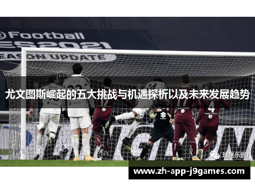 尤文图斯崛起的五大挑战与机遇探析以及未来发展趋势 尤文图斯崛起的五大挑战与机遇探析以及未来发展趋势