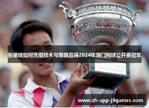 张德培如何凭借技术与策略赢得2024年澳门网球公开赛冠军 张德培如何凭借技术与策略赢得2024年澳门网球公开赛冠军