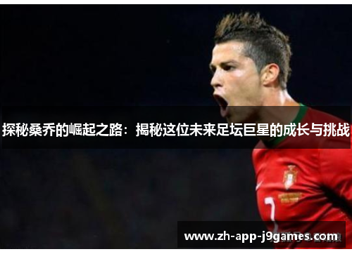 探秘桑乔的崛起之路：揭秘这位未来足坛巨星的成长与挑战