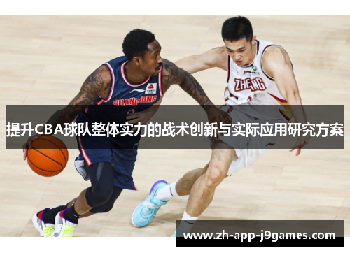提升CBA球队整体实力的战术创新与实际应用研究方案 提升CBA球队整体实力的战术创新与实际应用研究方案