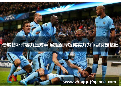 曼城替补阵容力压对手 展现深厚板凳实力为争冠奠定基础 曼城替补阵容力压对手 展现深厚板凳实力为争冠奠定基础