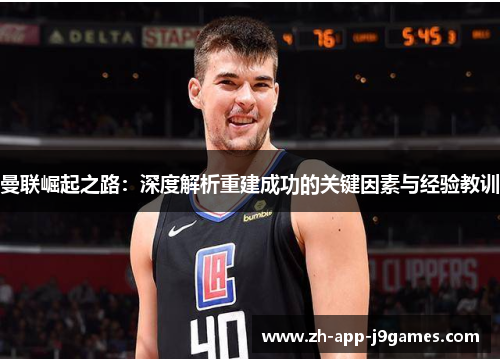 曼联崛起之路：深度解析重建成功的关键因素与经验教训