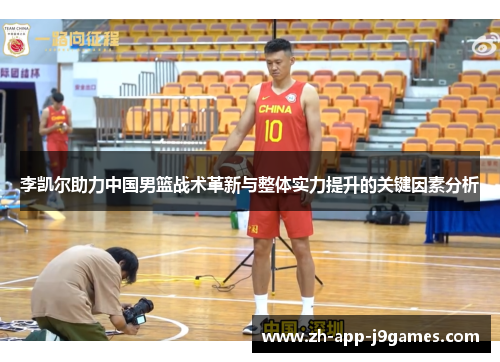 李凯尔助力中国男篮战术革新与整体实力提升的关键因素分析