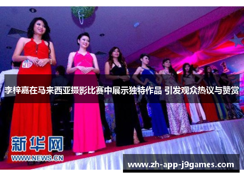 李梓嘉在马来西亚摄影比赛中展示独特作品 引发观众热议与赞赏 李梓嘉在马来西亚摄影比赛中展示独特作品 引发观众热议与赞赏