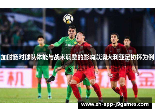 加时赛对球队体能与战术调整的影响以澳大利亚足协杯为例 加时赛对球队体能与战术调整的影响以澳大利亚足协杯为例
