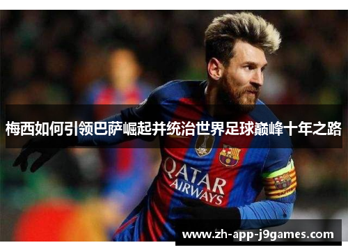 梅西如何引领巴萨崛起并统治世界足球巅峰十年之路 梅西如何引领巴萨崛起并统治世界足球巅峰十年之路