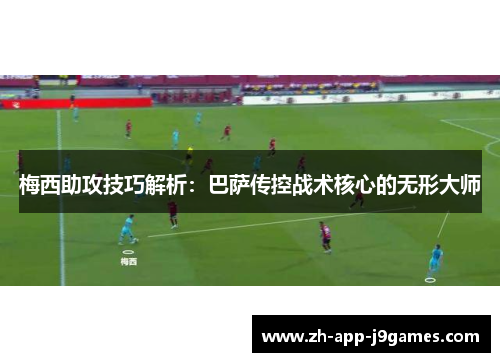 梅西助攻技巧解析:巴萨传控战术核心的无形大师 梅西助攻技巧解析:巴萨传控战术核心的无形大师