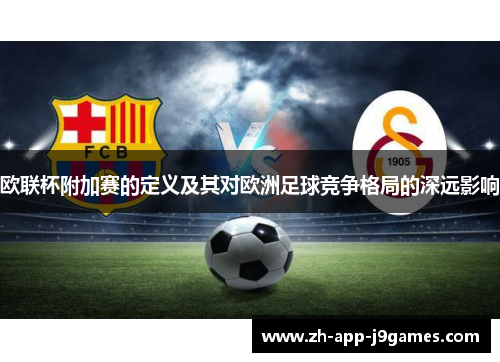 欧联杯附加赛的定义及其对欧洲足球竞争格局的深远影响 欧联杯附加赛的定义及其对欧洲足球竞争格局的深远影响