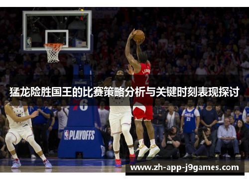 猛龙险胜国王的比赛策略分析与关键时刻表现探讨 猛龙险胜国王的比赛策略分析与关键时刻表现探讨