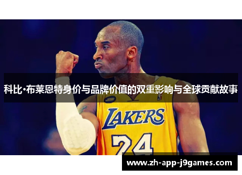 科比·布莱恩特身价与品牌价值的双重影响与全球贡献故事 科比·布莱恩特身价与品牌价值的双重影响与全球贡献故事