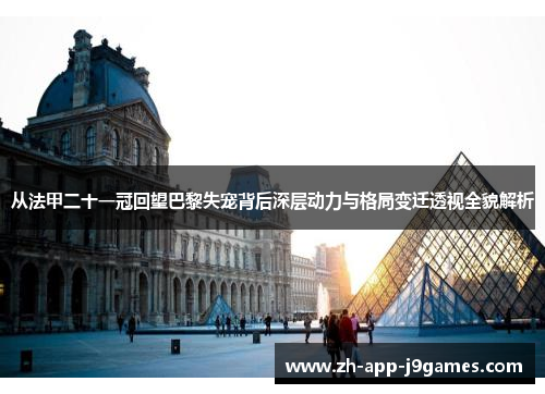 从法甲二十一冠回望巴黎失宠背后深层动力与格局变迁透视全貌解析 从法甲二十一冠回望巴黎失宠背后深层动力与格局变迁透视全貌解析