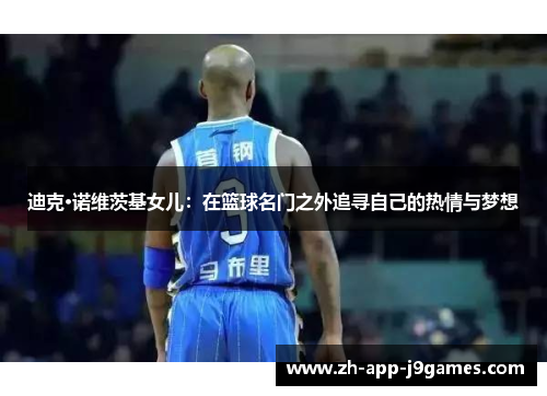 迪克·诺维茨基女儿：在篮球名门之外追寻自己的热情与梦想