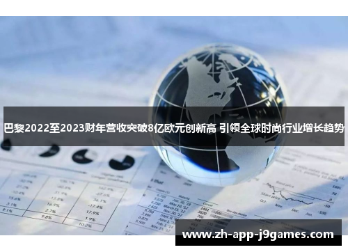 巴黎2022至2023财年营收突破8亿欧元创新高 引领全球时尚行业增长趋势 巴黎2022至2023财年营收突破8亿欧元创新高 引领全球时尚行业增长趋势