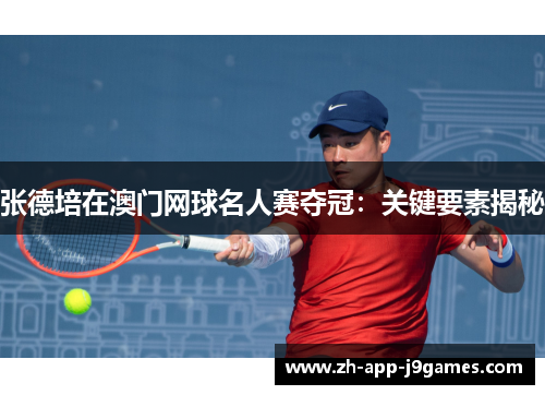 张德培在澳门网球名人赛夺冠:关键要素揭秘 张德培在澳门网球名人赛夺冠:关键要素揭秘