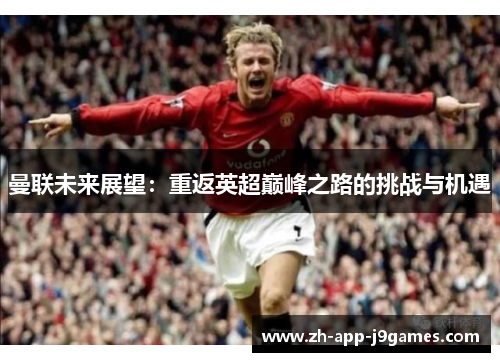 曼联未来展望：重返英超巅峰之路的挑战与机遇