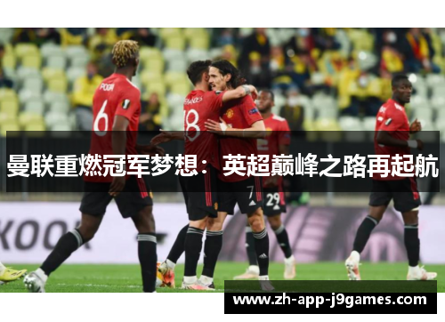 曼联重燃冠军梦想:英超巅峰之路再起航 曼联重燃冠军梦想:英超巅峰之路再起航