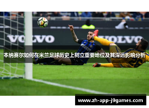 本纳赛尔如何在米兰足球历史上树立重要地位及其深远影响分析