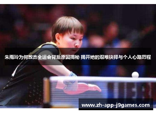 朱雨玲为何放弃全运会背后原因揭秘 揭开她的艰难抉择与个人心路历程
