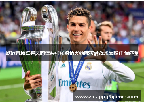 欧冠客场阵容风向博弈强强对话火药味拉满战术巅峰正面碰撞