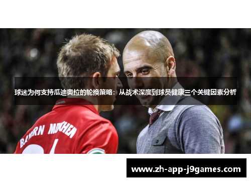 球迷为何支持瓜迪奥拉的轮换策略：从战术深度到球员健康三个关键因素分析