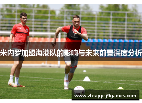 米内罗加盟海港队的影响与未来前景深度分析