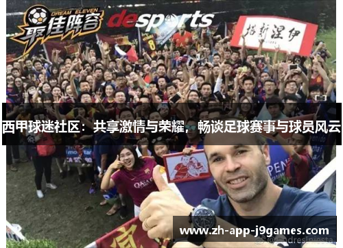 西甲球迷社区:共享激情与荣耀,畅谈足球赛事与球员风云 西甲球迷社区:共享激情与荣耀,畅谈足球赛事与球员风云