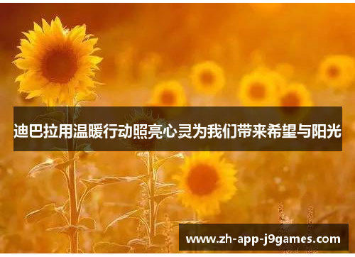 迪巴拉用温暖行动照亮心灵为我们带来希望与阳光 迪巴拉用温暖行动照亮心灵为我们带来希望与阳光