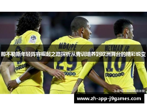 那不勒斯年轻阵容崛起之路探析从青训培养到欧洲舞台的精彩蜕变 那不勒斯年轻阵容崛起之路探析从青训培养到欧洲舞台的精彩蜕变