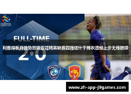 利雅得新月强势晋级亚冠精英联赛四强塔什干棉农遗憾止步无缘继续 利雅得新月强势晋级亚冠精英联赛四强塔什干棉农遗憾止步无缘继续